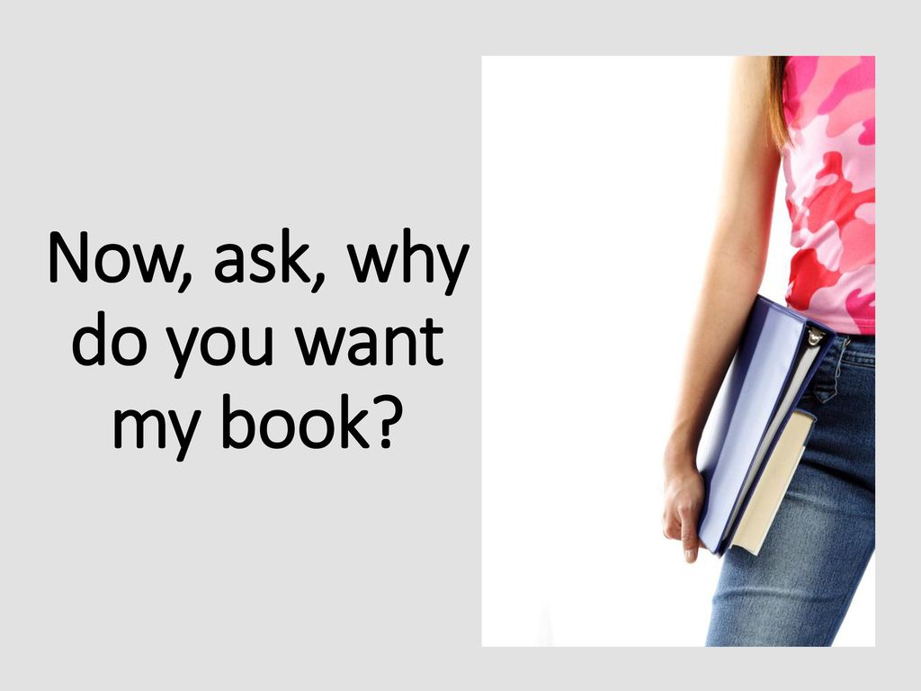 Now, ask, why do you want my book