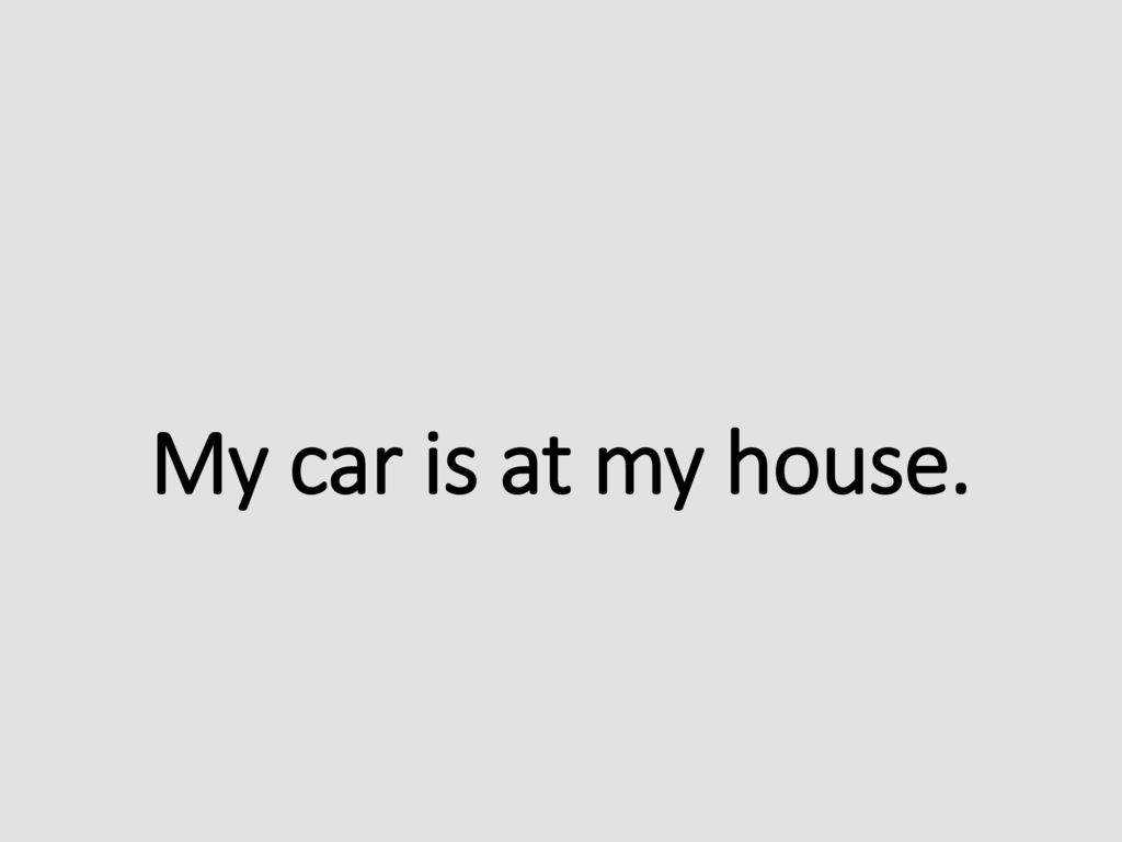 My car is at my house.