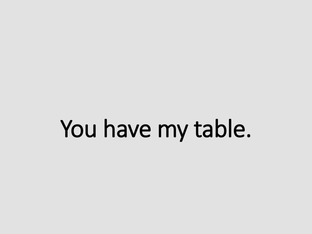 You have my table.