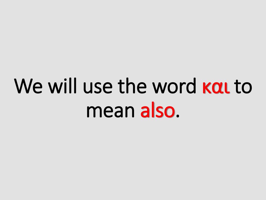 We will use the word και to mean also.