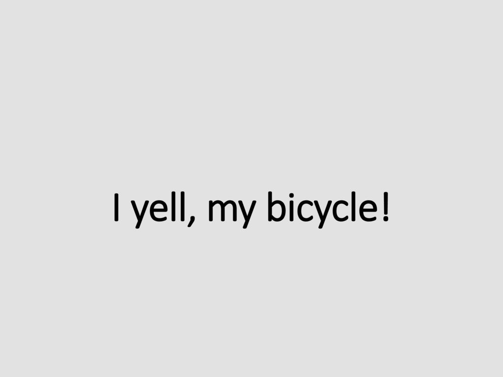 I yell, my bicycle!