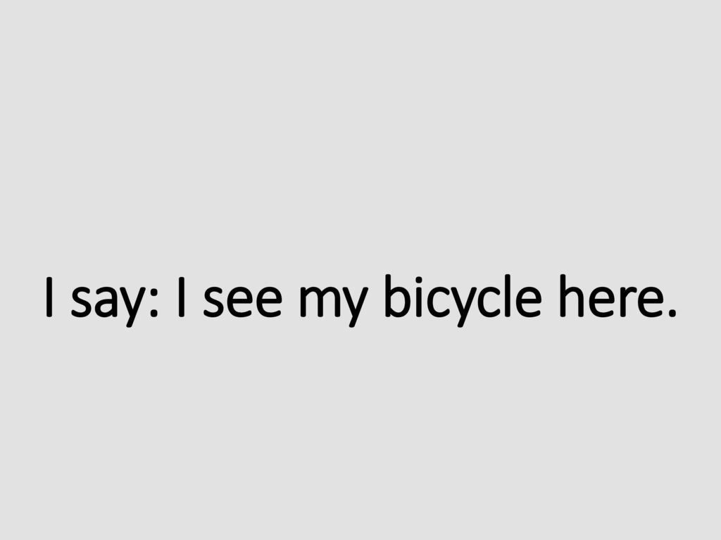 I say: I see my bicycle here.