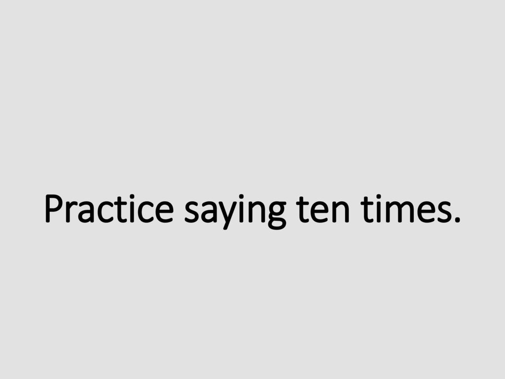 Practice saying ten times.