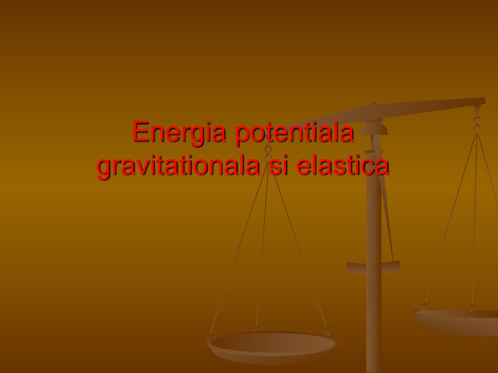 Energia potentiala gravitationala si elastica