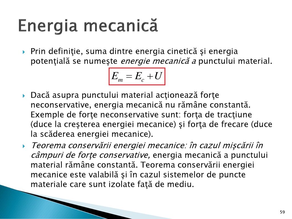 Energia mecanică Prin definiţie, suma dintre energia cinetică şi energia potenţială se numeşte energie mecanică a punctului material.