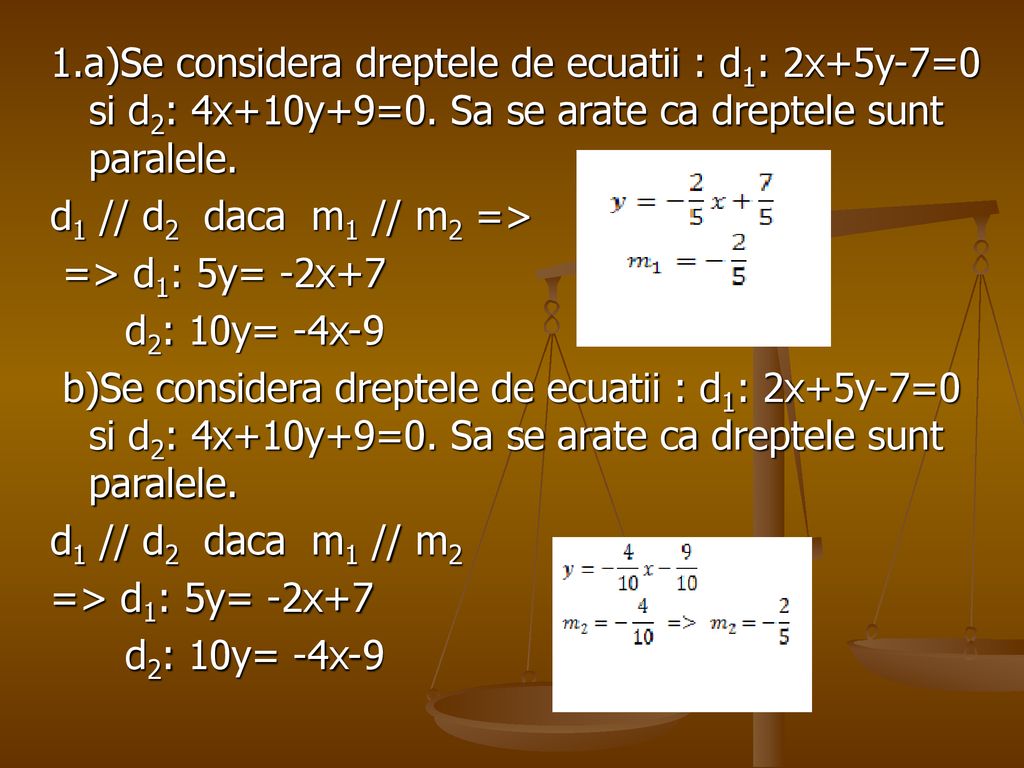 1.a)Se considera dreptele de ecuatii : d1: 2x+5y-7=0 si d2: 4x+10y+9=0.