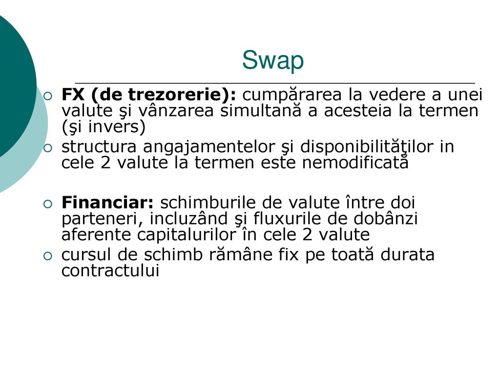 Swap FX (de trezorerie): cumpărarea la vedere a unei valute şi vânzarea simultană a acesteia la termen (şi invers)