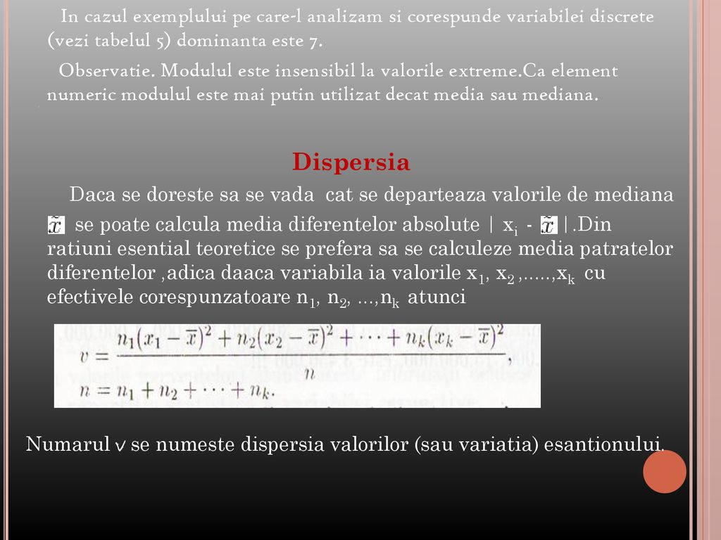 In cazul exemplului pe care-l analizam si corespunde variabilei discrete (vezi tabelul 5) dominanta este 7.