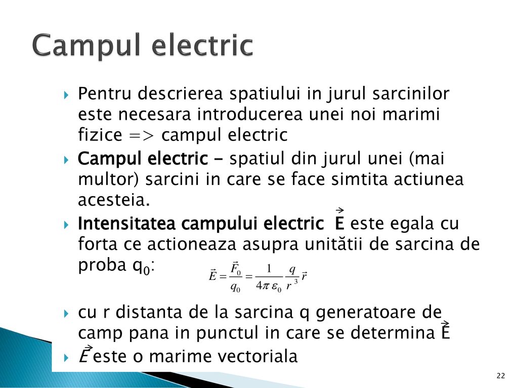 Campul electric Pentru descrierea spatiului in jurul sarcinilor este necesara introducerea unei noi marimi fizice => campul electric.