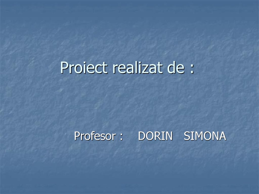 Proiect realizat de : Profesor : DORIN SIMONA