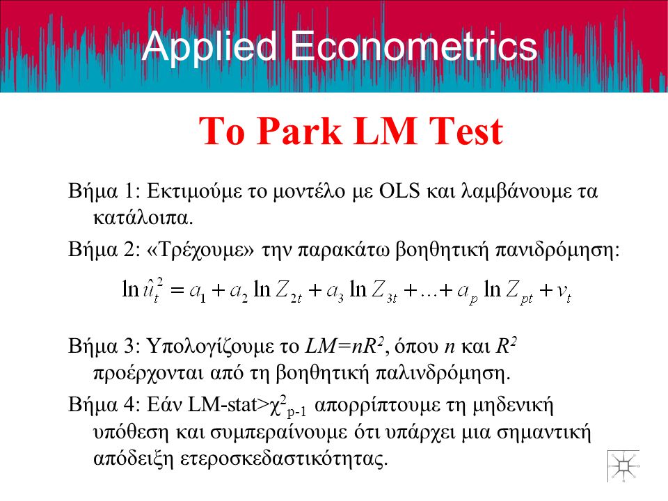 Το Park LM Test Βήμα 1: Εκτιμούμε το μοντέλο με OLS και λαμβάνουμε τα κατάλοιπα. Βήμα 2: «Τρέχουμε» την παρακάτω βοηθητική πανιδρόμηση: