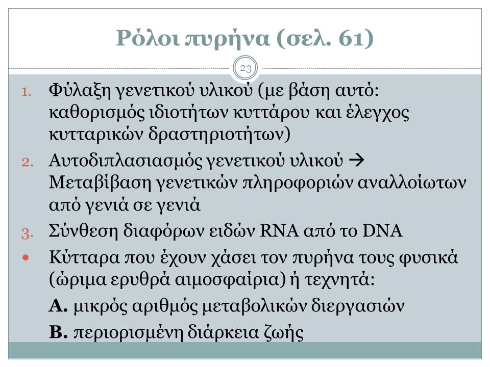 Ρόλοι πυρήνα (σελ. 61) Φύλαξη γενετικού υλικού (με βάση αυτό: καθορισμός ιδιοτήτων κυττάρου και έλεγχος κυτταρικών δραστηριοτήτων)