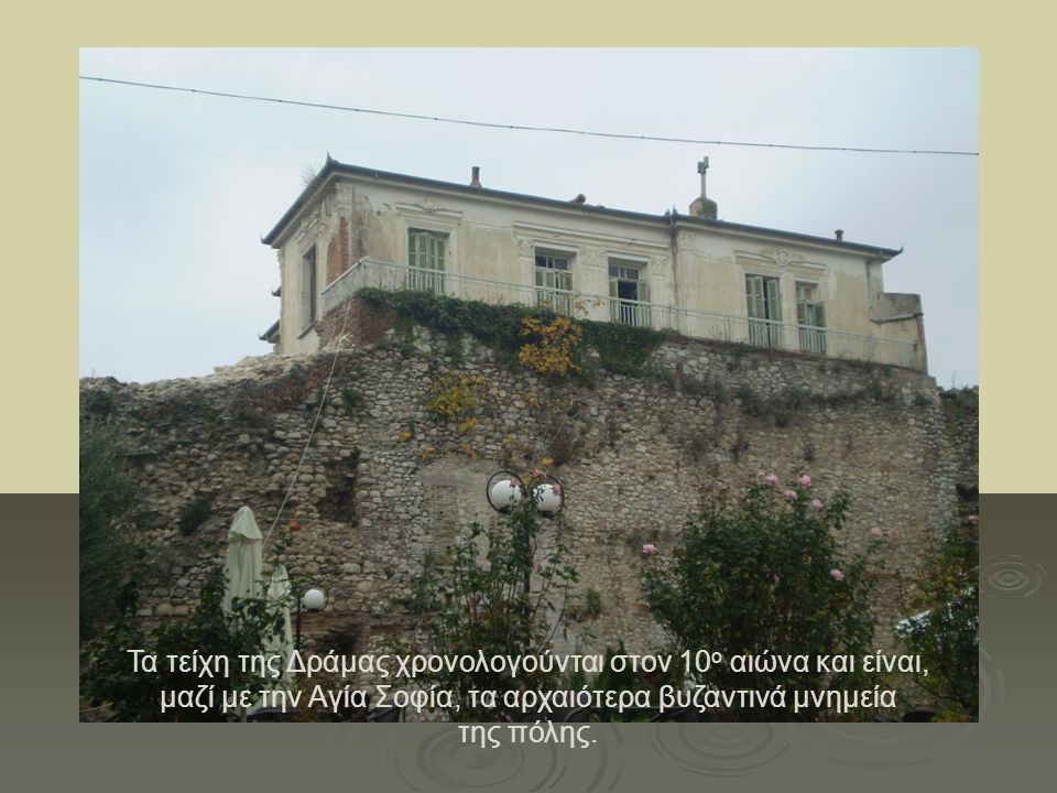 Τα τείχη της Δράμας χρονολογούνται στον 10ο αιώνα και είναι, μαζί με την Αγία Σοφία, τα αρχαιότερα βυζαντινά μνημεία