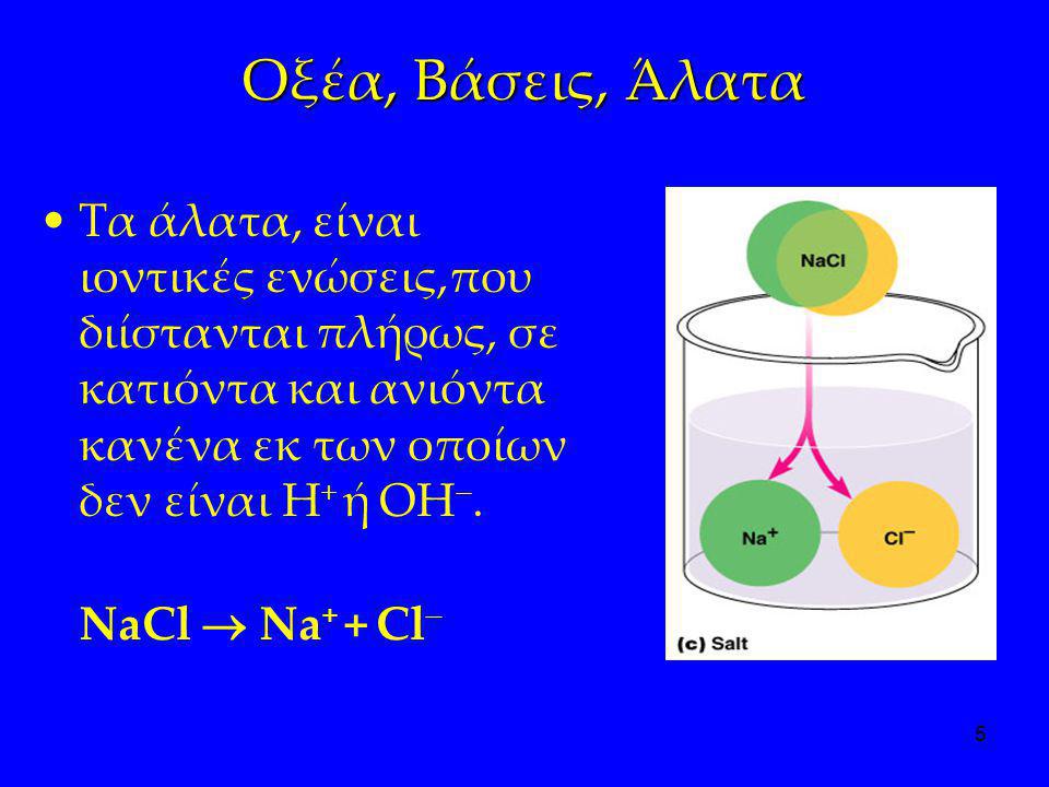 Οξέα, Βάσεις, Άλατα Τα άλατα, είναι ιοντικές ενώσεις,που διίστανται πλήρως, σε κατιόντα και ανιόντα κανένα εκ των οποίων δεν είναι H+ ή OH.