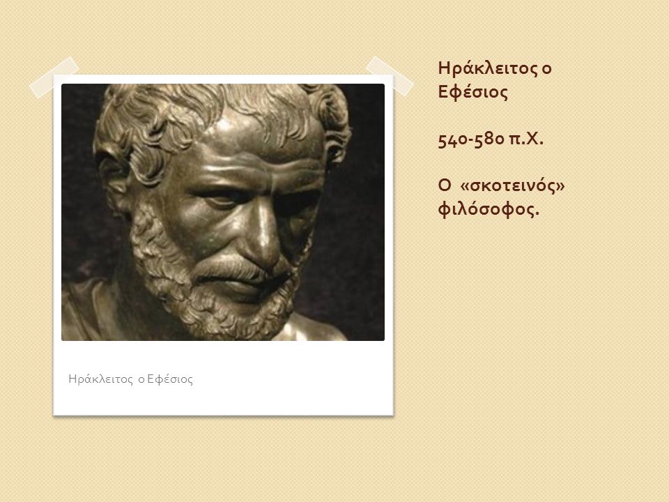 Ηράκλειτος ο Εφέσιος π.Χ. Ο «σκοτεινός» φιλόσοφος.