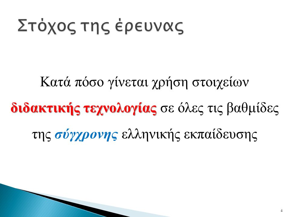 Στόχος της έρευνας Κατά πόσο γίνεται χρήση στοιχείων διδακτικής τεχνολογίας σε όλες τις βαθμίδες της σύγχρονης ελληνικής εκπαίδευσης.
