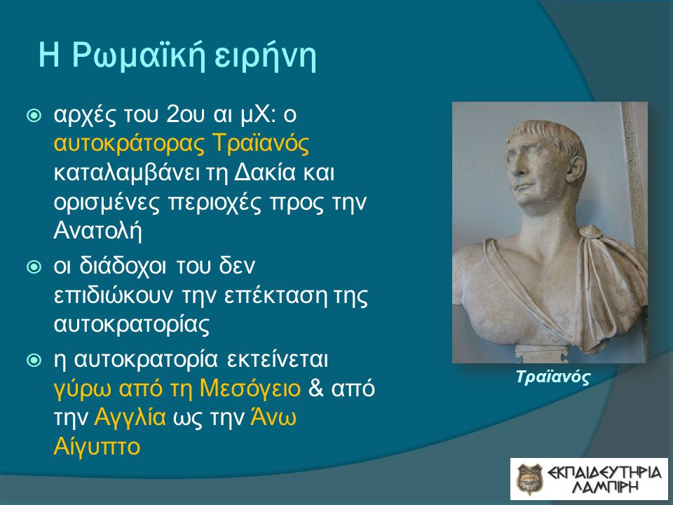 Η Ρωμαϊκή ειρήνη αρχές του 2ου αι μΧ: ο αυτοκράτορας Τραϊανός καταλαμβάνει τη Δακία και ορισμένες περιοχές προς την Ανατολή.