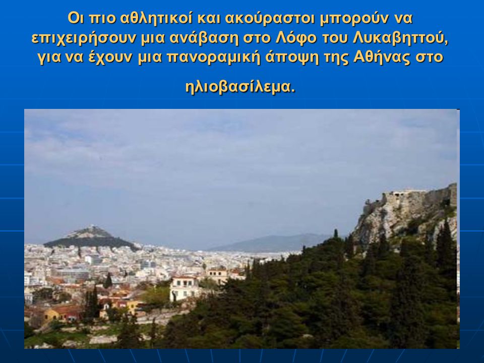 Οι πιο αθλητικοί και ακούραστοι μπορούν να επιχειρήσουν μια ανάβαση στο Λόφο του Λυκαβηττού, για να έχουν μια πανοραμική άποψη της Αθήνας στο ηλιοβασίλεμα.