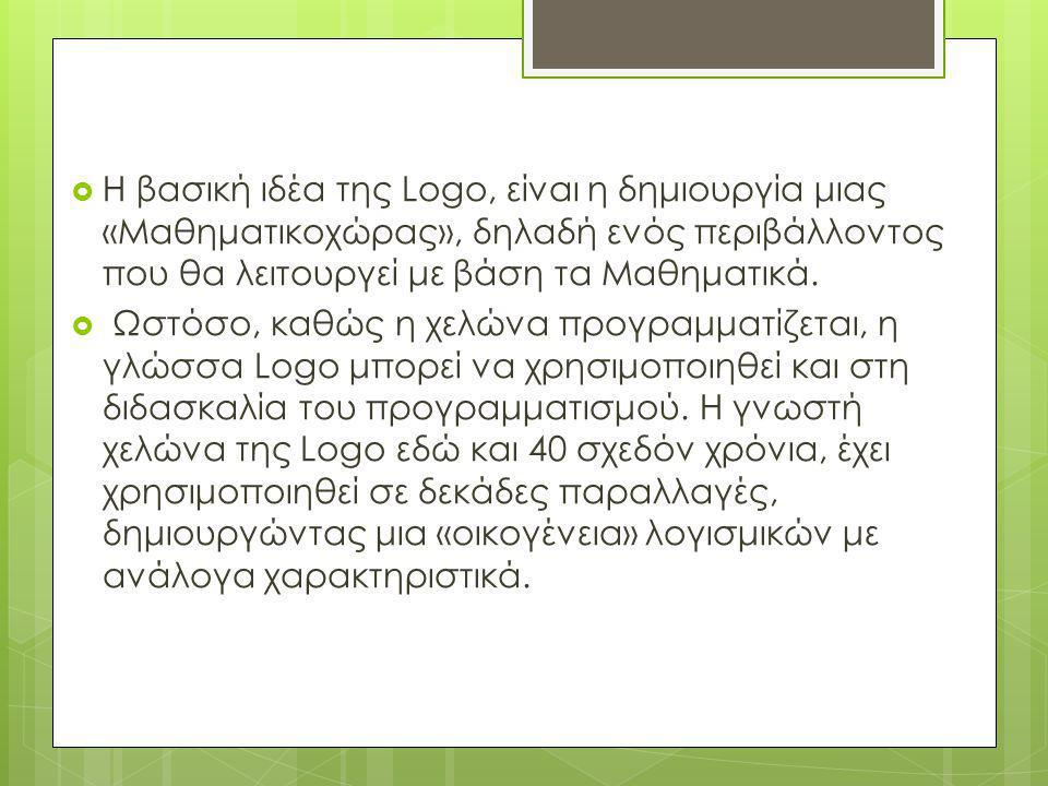 Η βασική ιδέα της Logo, είναι η δημιουργία μιας «Μαθηματικοχώρας», δηλαδή ενός περιβάλλοντος που θα λειτουργεί με βάση τα Μαθηματικά.