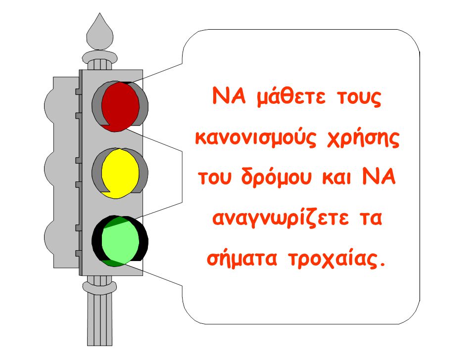 ΝΑ μάθετε τους κανονισμούς χρήσης του δρόμου και ΝΑ αναγνωρίζετε τα σήματα τροχαίας.