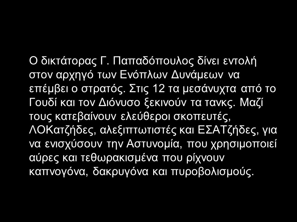 Ο δικτάτορας Γ. Παπαδόπουλος δίνει εντολή στον αρχηγό των Ενόπλων Δυνάμεων να επέμβει ο στρατός.