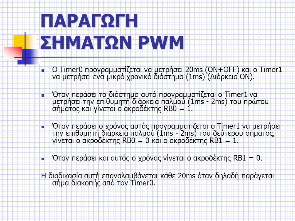 ΠΑΡΑΓΩΓΗ ΣΗΜΑΤΩΝ PWM Ο Timer0 προγραμματίζεται να μετρήσει 20ms (ΟΝ+OFF) και ο Timer1 να μετρήσει ένα μικρό χρονικό διάστημα (1ms) (Διάρκεια ON).