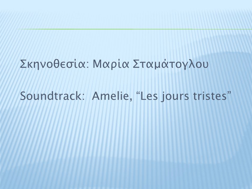 Σκηνοθεσία: Μαρία Σταμάτογλου Soundtrack: Amelie, Les jours tristes