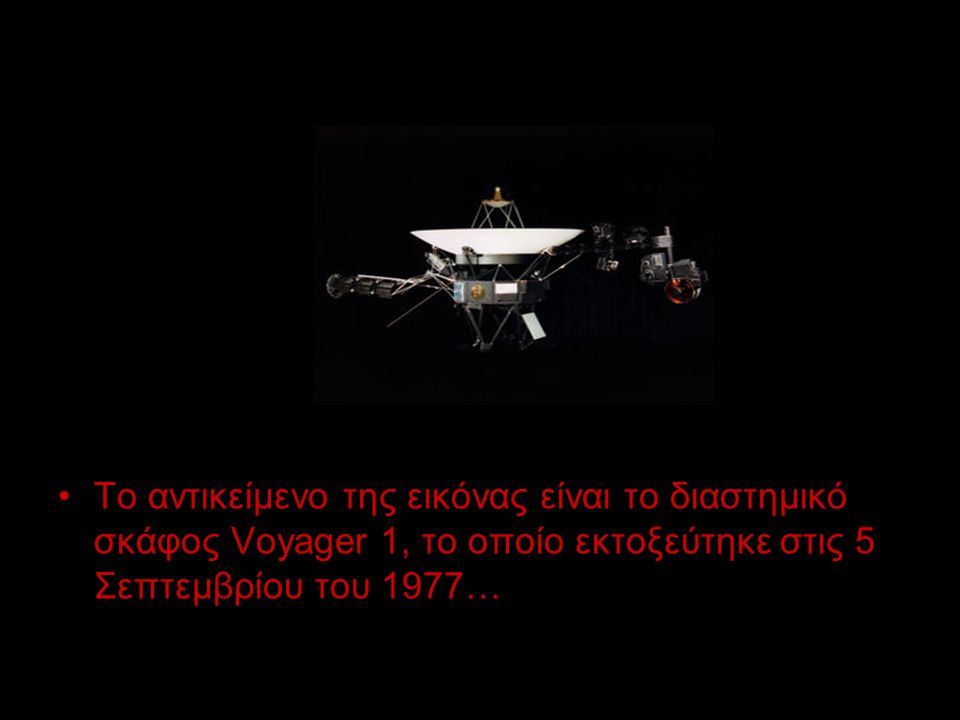 To αντικείμενο της εικόνας είναι το διαστημικό σκάφος Voyager 1, το οποίο εκτοξεύτηκε στις 5 Σεπτεμβρίου του 1977…