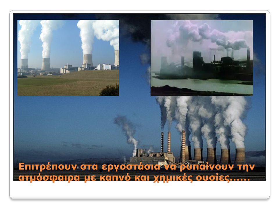 Επιτρέπουν στα εργοστάσια να ρυπαίνουν την ατμόσφαιρα με καπνό και χημικές ουσίες......