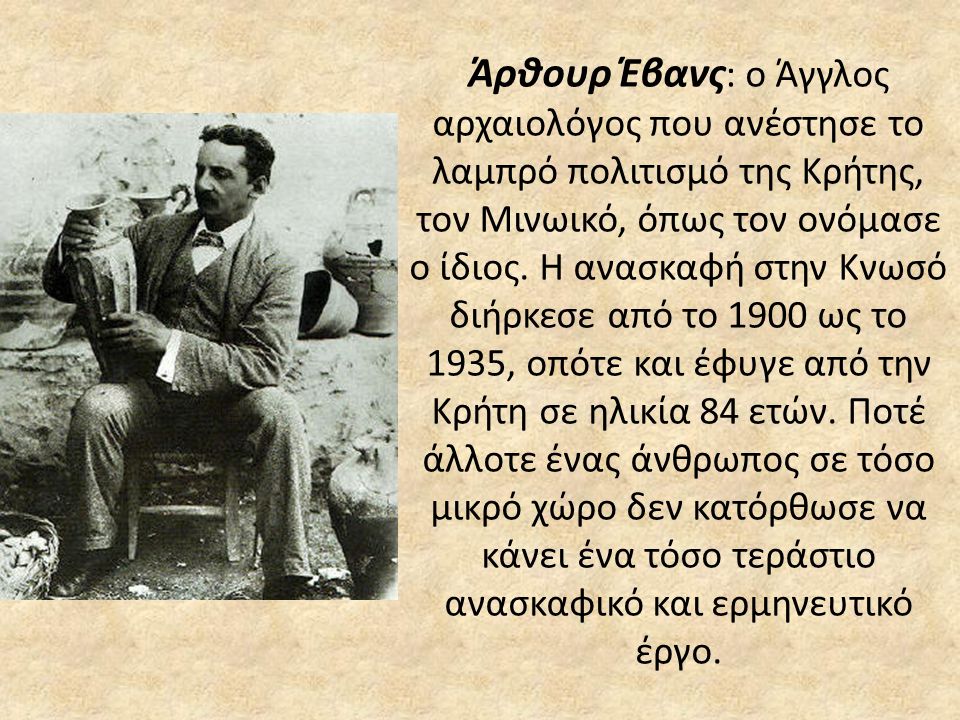 Άρθουρ Έβανς: ο Άγγλος αρχαιολόγος που ανέστησε το λαμπρό πολιτισμό της Κρήτης, τον Μινωικό, όπως τον ονόμασε ο ίδιος.
