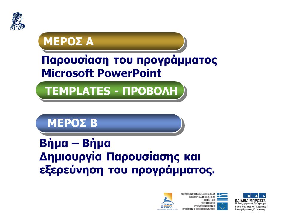 ΜΕΡΟΣ Α Παρουσίαση του προγράμματος Μicrosoft PowerPoint. TEMPLATES - ΠΡΟΒΟΛΗ. ΜΕΡΟΣ Β. Βήμα – Βήμα.