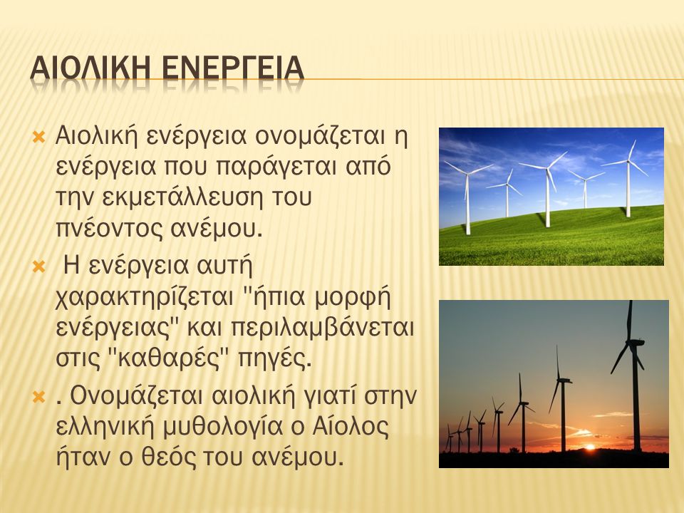 ΑΙΟΛΙΚΗ ΕΝΕΡΓΕΙΑ Αιολική ενέργεια ονομάζεται η ενέργεια που παράγεται από την εκμετάλλευση του πνέοντος ανέμου.