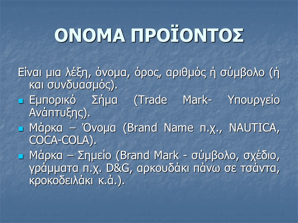 ΟΝΟΜΑ ΠΡΟΪΟΝΤΟΣ Είναι μια λέξη, όνομα, όρος, αριθμός ή σύμβολο (ή και συνδυασμός). Εμπορικό Σήμα (Trade Mark- Υπουργείο Ανάπτυξης).