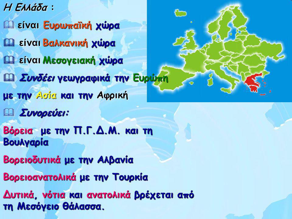 Η Ελλάδα : είναι Ευρωπαϊκή χώρα. είναι Βαλκανική χώρα. είναι Μεσογειακή χώρα. Συνδέει γεωγραφικά την Ευρώπη.