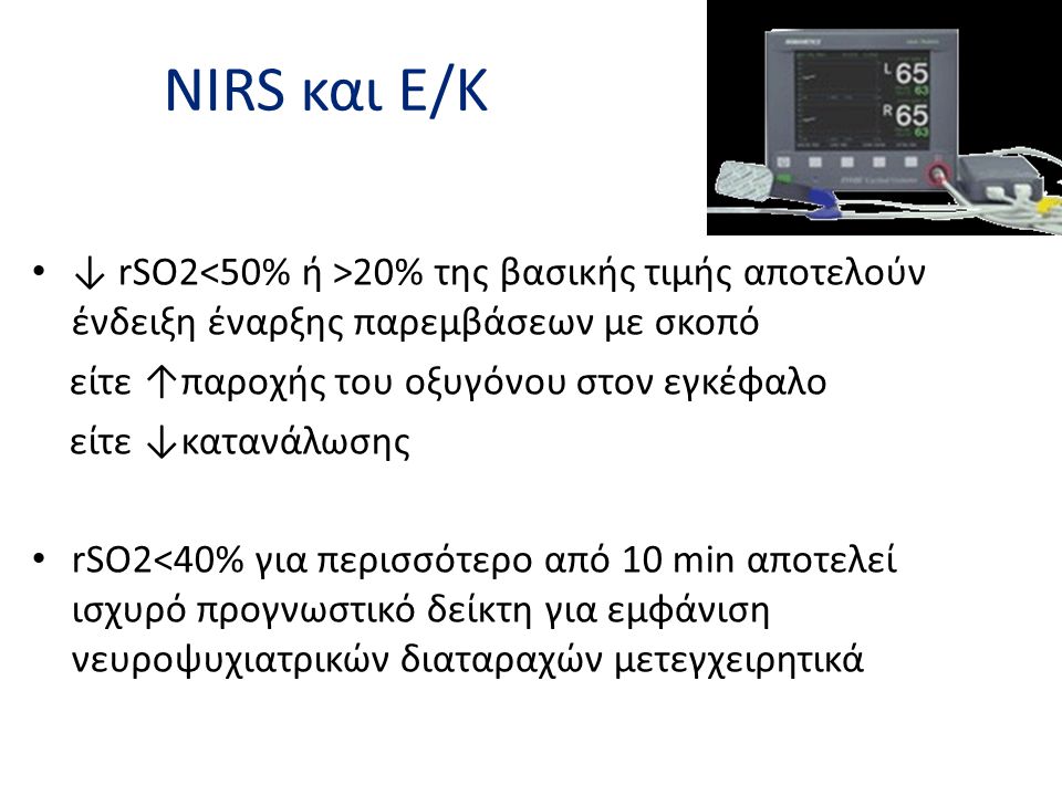 NIRS και Ε/Κ ↓ rSO2<50% ή >20% της βασικής τιμής αποτελούν ένδειξη έναρξης παρεμβάσεων με σκοπό. είτε ↑παροχής του οξυγόνου στον εγκέφαλο.