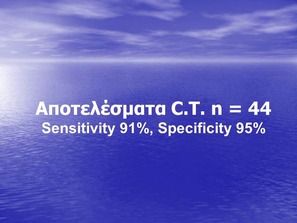 Αποτελέσματα C.T. n = 44 Sensitivity 91%, Specificity 95%