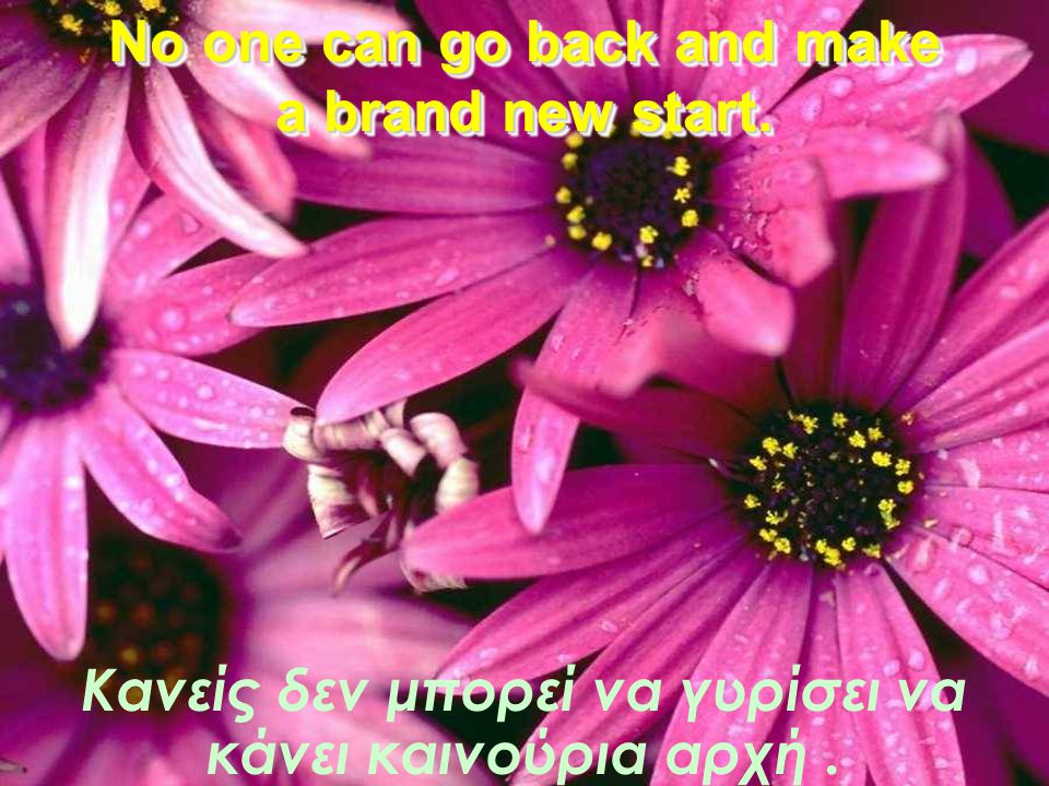 No one can go back and make a brand new start.