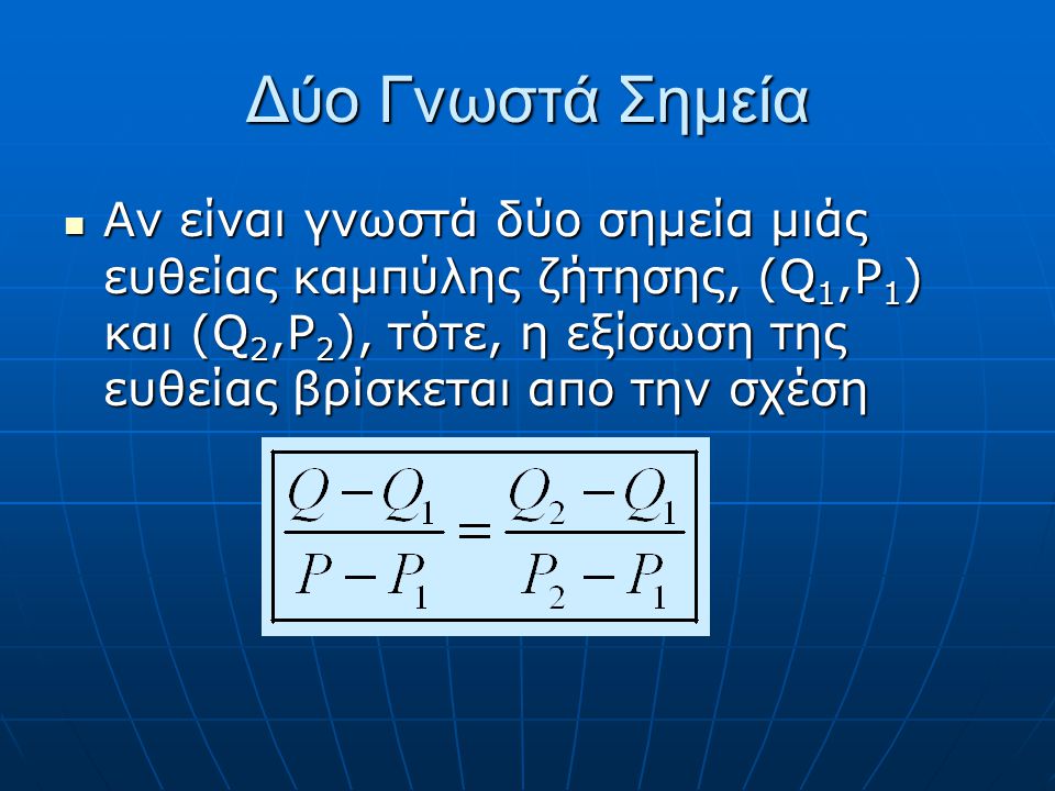 Δύο Γνωστά Σημεία Αν είναι γνωστά δύο σημεία μιάς ευθείας καμπύλης ζήτησης, (Q1,P1) και (Q2,P2), τότε, η εξίσωση της ευθείας βρίσκεται απο την σχέση.