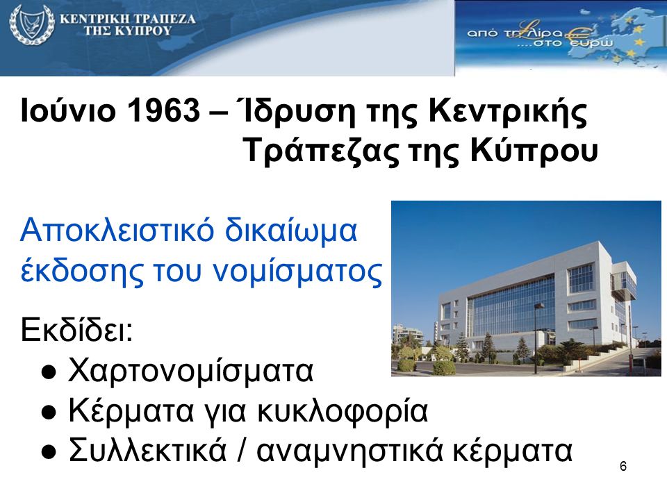 Ιούνιο 1963 – Ίδρυση της Κεντρικής Τράπεζας της Κύπρου Αποκλειστικό δικαίωμα έκδοσης του νομίσματος Εκδίδει: ● Χαρτονομίσματα ● Κέρματα για κυκλοφορία ● Συλλεκτικά / αναμνηστικά κέρματα