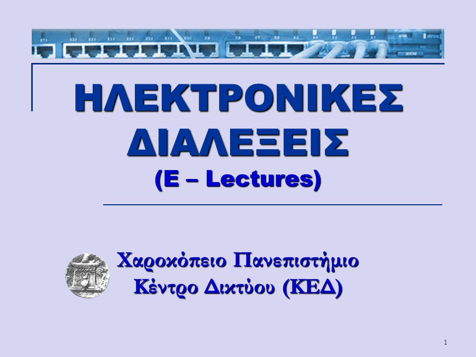 ΗΛΕΚΤΡΟΝΙΚΕΣ ΔΙΑΛΕΞΕΙΣ (E – Lectures) Χαροκόπειο Πανεπιστήμιο Κέντρο Δικτύου (ΚΕΔ)
