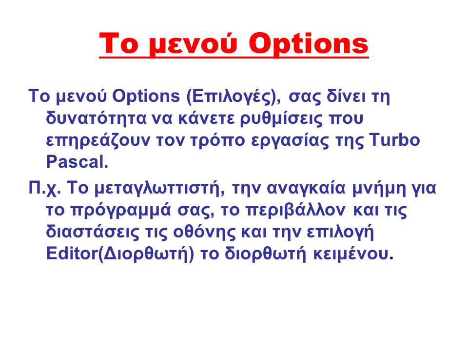 Το μενού Options Το μενού Options (Eπιλογές), σας δίνει τη δυνατότητα να κάνετε ρυθμίσεις που επηρεάζουν τον τρόπο εργασίας της Turbo Pascal.