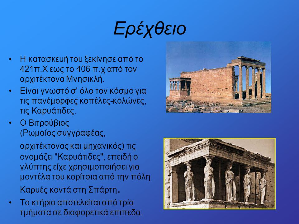 Ερέχθειο Η κατασκευή του ξεκίνησε από το 421π.Χ εως το 406 π.χ από τον αρχιτέκτονα Μνησικλή.