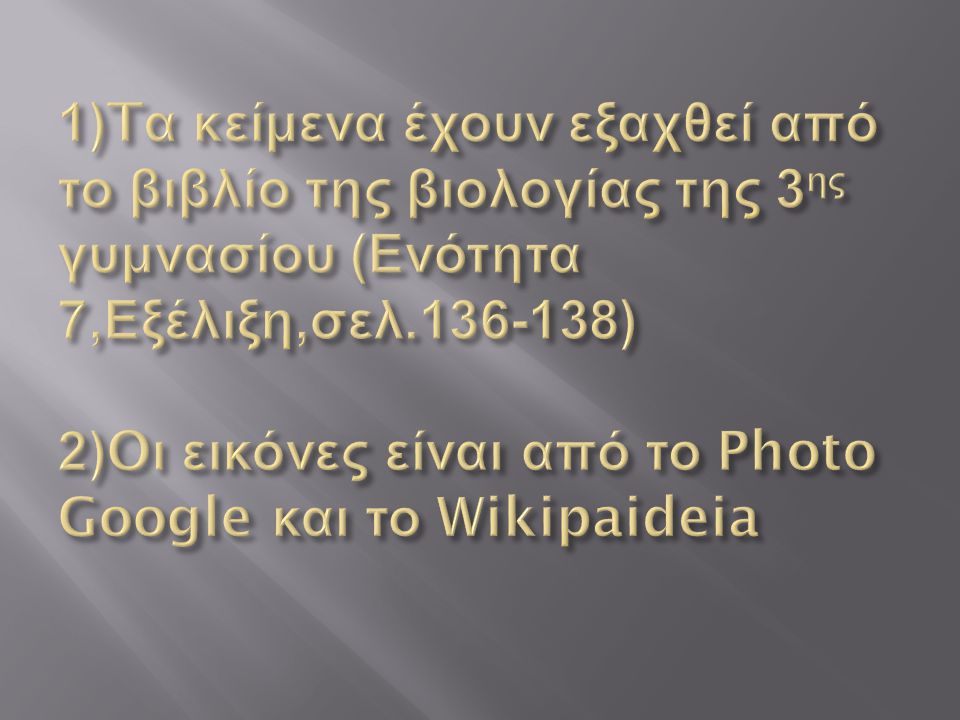 1)Tα κείμενα έχουν εξαχθεί από το βιβλίο της βιολογίας της 3ης γυμνασίου (Ενότητα 7,Εξέλιξη,σελ ) 2)Oι εικόνες είναι από το Photo Google και το Wikipaideia