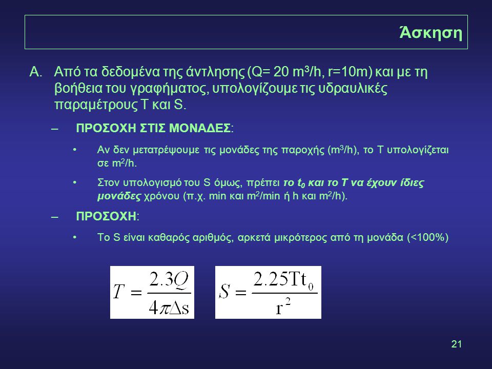 Άσκηση Από τα δεδομένα της άντλησης (Q= 20 m3/h, r=10m) και με τη βοήθεια του γραφήματος, υπολογίζουμε τις υδραυλικές παραμέτρους T και S.