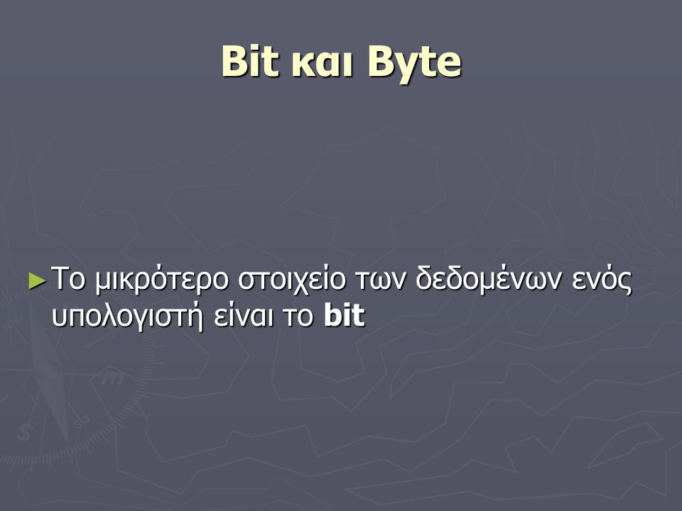 Bit και Byte Το μικρότερο στοιχείο των δεδομένων ενός υπολογιστή είναι το bit