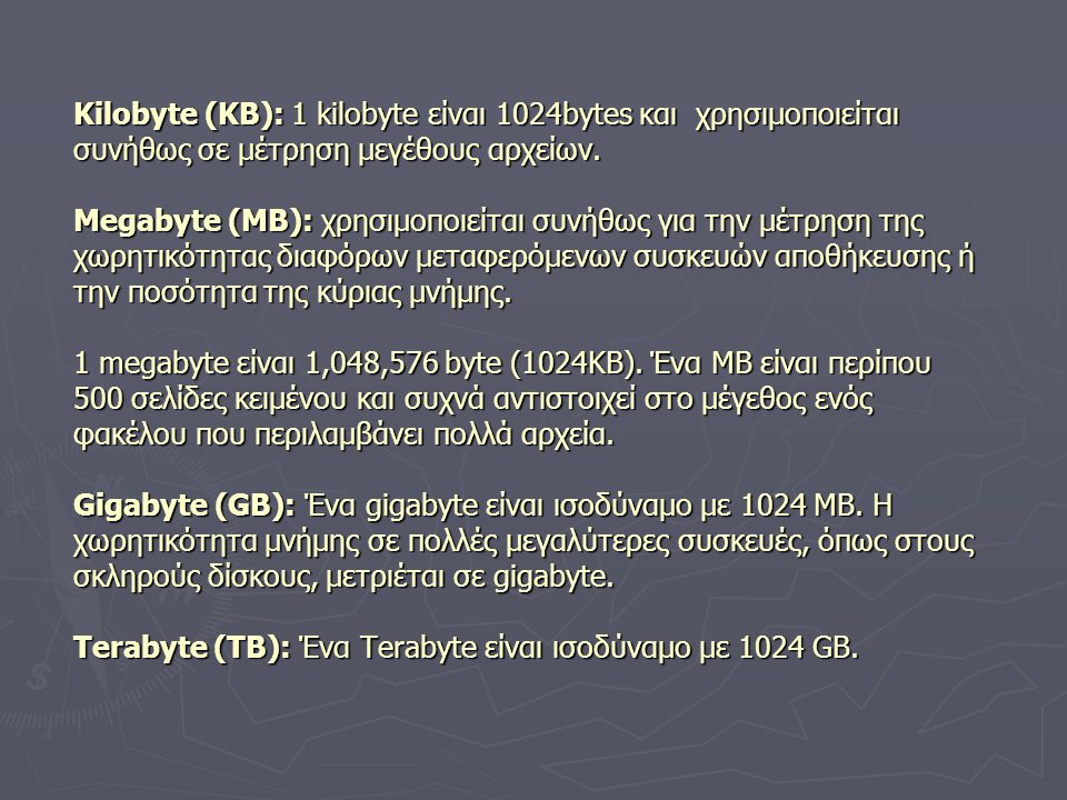 Kilobyte (KB): 1 kilobyte είναι 1024bytes και χρησιμοποιείται συνήθως σε μέτρηση μεγέθους αρχείων.