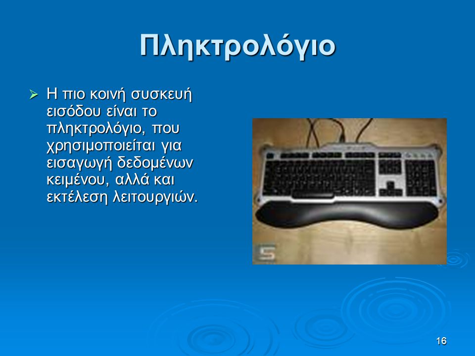 Πληκτρολόγιο Η πιο κοινή συσκευή εισόδου είναι το πληκτρολόγιο, που χρησιμοποιείται για εισαγωγή δεδομένων κειμένου, αλλά και εκτέλεση λειτουργιών.