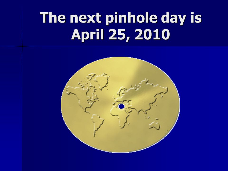 The next pinhole day is April 25, 2010