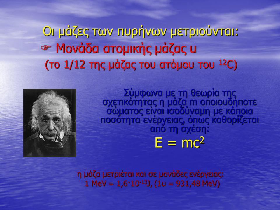Ε = mc2 Οι μάζες των πυρήνων μετριούνται:  Μονάδα ατομικής μάζας u