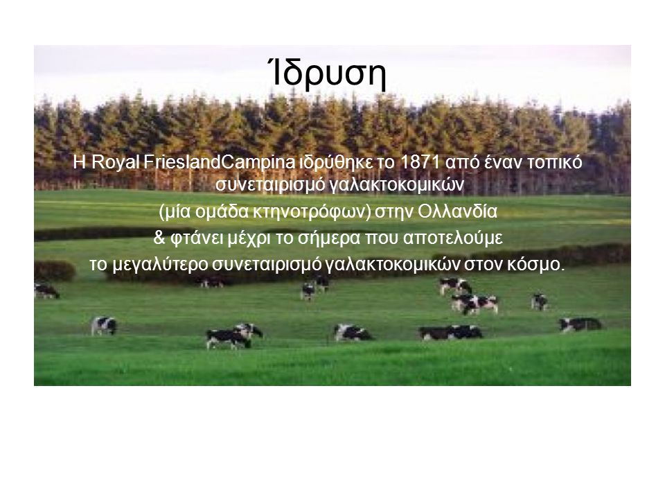 Ίδρυση Η Royal FrieslandCampina ιδρύθηκε το 1871 από έναν τοπικό συνεταιρισμό γαλακτοκομικών. (μία ομάδα κτηνοτρόφων) στην Ολλανδία.
